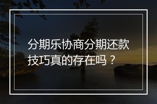 分期乐协商分期还款技巧真的存在吗？