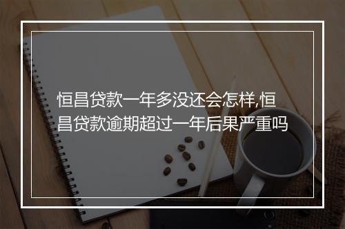 恒昌贷款一年多没还会怎样,恒昌贷款逾期超过一年后果严重吗