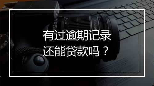 有过逾期记录还能贷款吗？