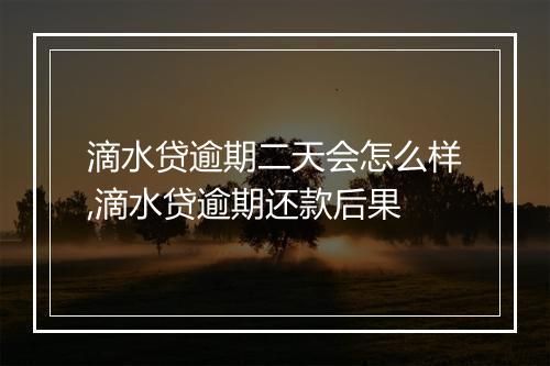 滴水贷逾期二天会怎么样,滴水贷逾期还款后果