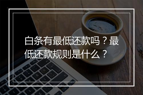 白条有最低还款吗？最低还款规则是什么？