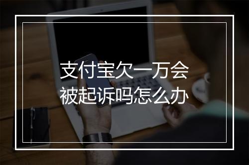 支付宝欠一万会被起诉吗怎么办