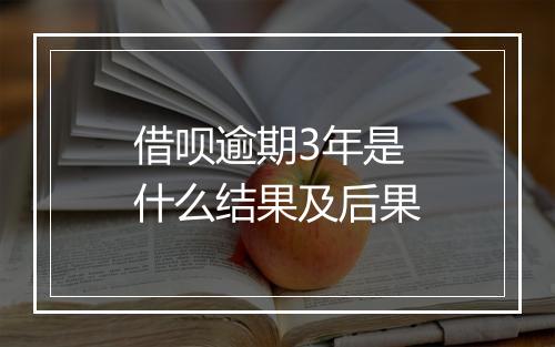 借呗逾期3年是什么结果及后果