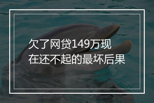 欠了网贷149万现在还不起的最坏后果