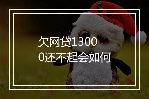 欠网贷13000还不起会如何
