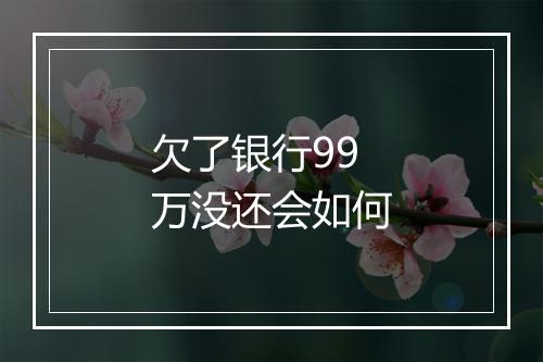 欠了银行99万没还会如何