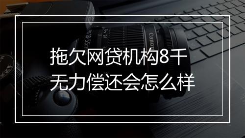 拖欠网贷机构8千无力偿还会怎么样