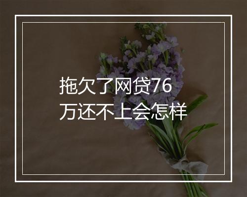 拖欠了网贷76万还不上会怎样