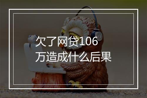 欠了网贷106万造成什么后果