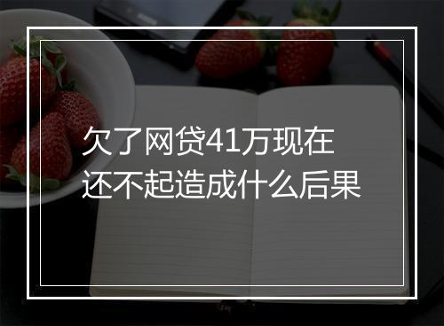 欠了网贷41万现在还不起造成什么后果