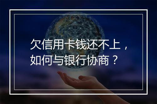 欠信用卡钱还不上，如何与银行协商？