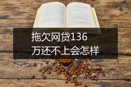 拖欠网贷136万还不上会怎样