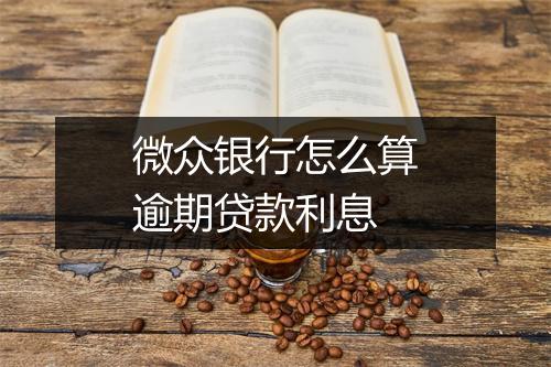微众银行怎么算逾期贷款利息