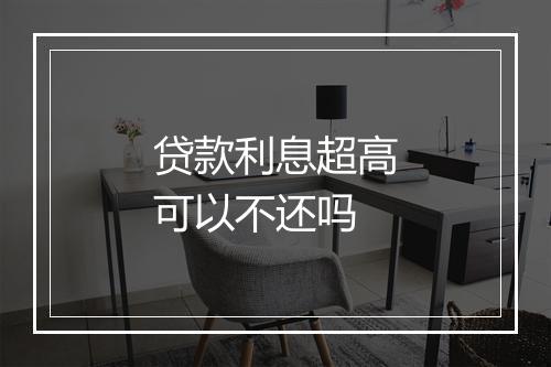 贷款利息超高可以不还吗