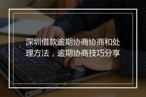 深圳借款逾期协商协商和处理方法，逾期协商技巧分享
