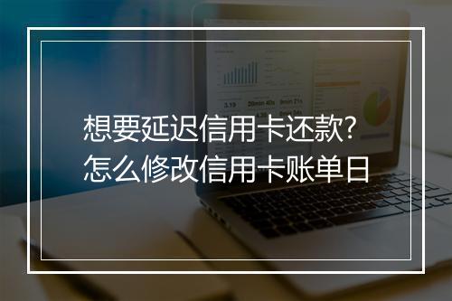 想要延迟信用卡还款?怎么修改信用卡账单日
