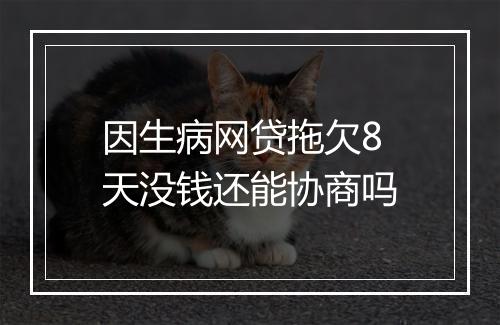 因生病网贷拖欠8天没钱还能协商吗