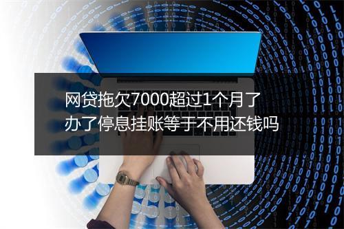 网贷拖欠7000超过1个月了办了停息挂账等于不用还钱吗