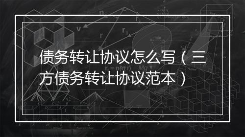债务转让协议怎么写（三方债务转让协议范本）