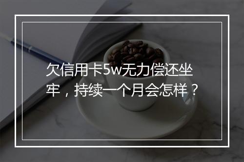 欠信用卡5w无力偿还坐牢，持续一个月会怎样？