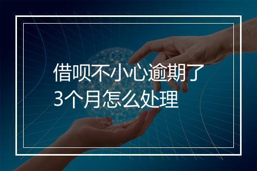 借呗不小心逾期了3个月怎么处理