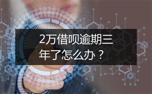 2万借呗逾期三年了怎么办？