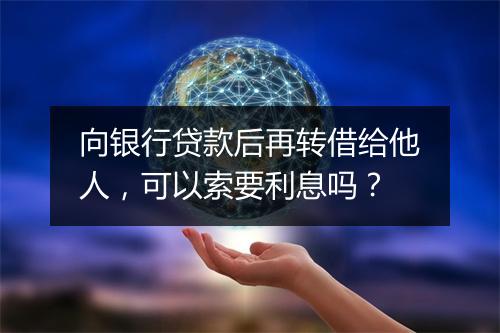 向银行贷款后再转借给他人，可以索要利息吗？