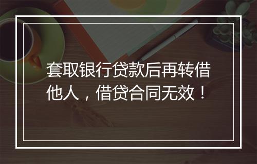 套取银行贷款后再转借他人，借贷合同无效！