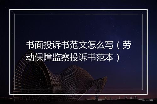 书面投诉书范文怎么写（劳动保障监察投诉书范本）