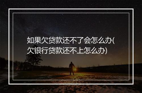 如果欠贷款还不了会怎么办(欠银行贷款还不上怎么办)