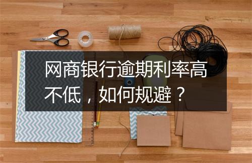 网商银行逾期利率高不低，如何规避？