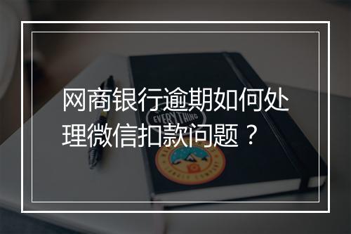 网商银行逾期如何处理微信扣款问题？