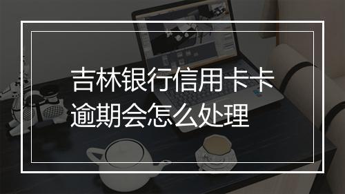 吉林银行信用卡卡逾期会怎么处理