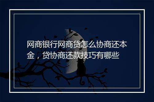 网商银行网商贷怎么协商还本金，贷协商还款技巧有哪些