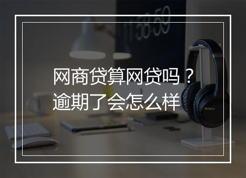 网商贷算网贷吗？逾期了会怎么样