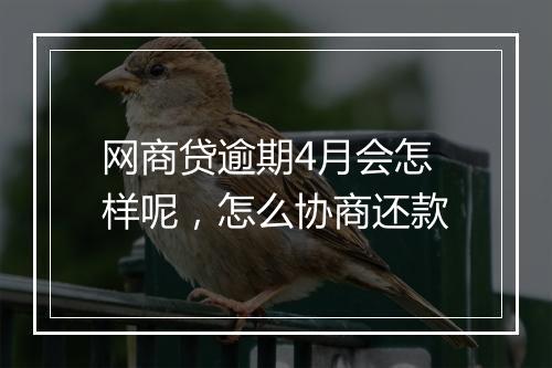 网商贷逾期4月会怎样呢，怎么协商还款