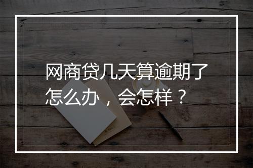 网商贷几天算逾期了怎么办，会怎样？