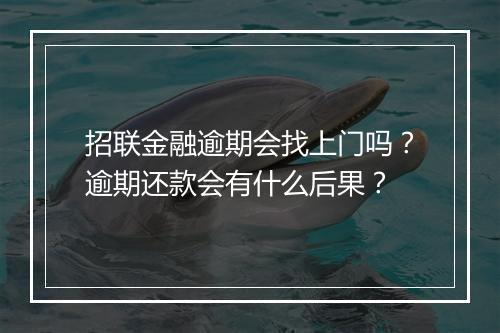 招联金融逾期会找上门吗？逾期还款会有什么后果？