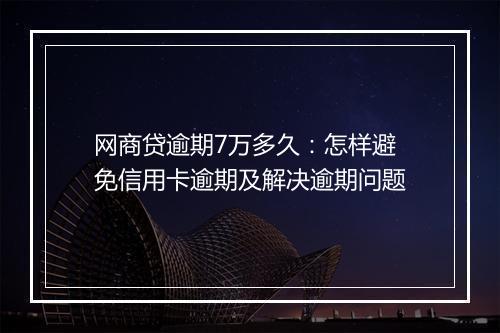 网商贷逾期7万多久：怎样避免信用卡逾期及解决逾期问题