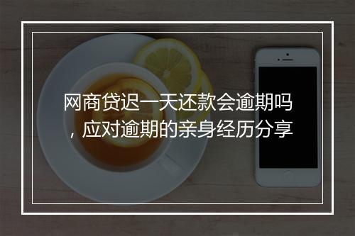 网商贷迟一天还款会逾期吗，应对逾期的亲身经历分享