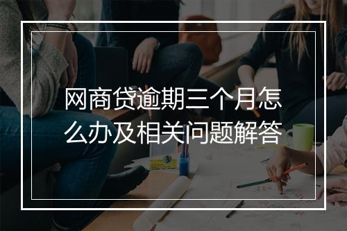 网商贷逾期三个月怎么办及相关问题解答