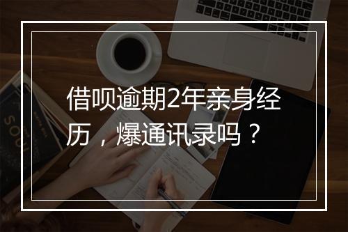 借呗逾期2年亲身经历，爆通讯录吗？