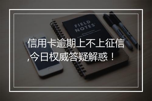 信用卡逾期上不上征信,今日权威答疑解惑！