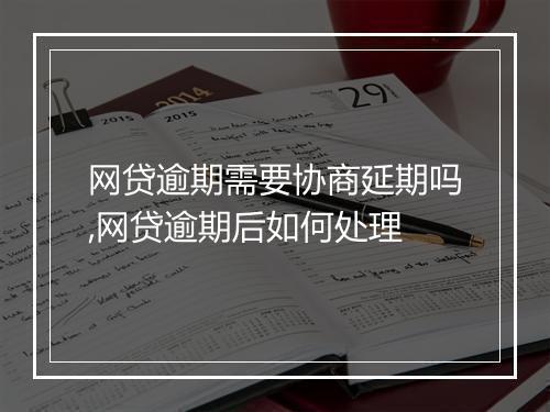网贷逾期需要协商延期吗,网贷逾期后如何处理