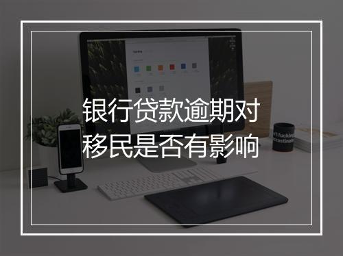 银行贷款逾期对移民是否有影响