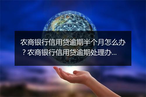农商银行信用贷逾期半个月怎么办？农商银行信用贷逾期处理办法