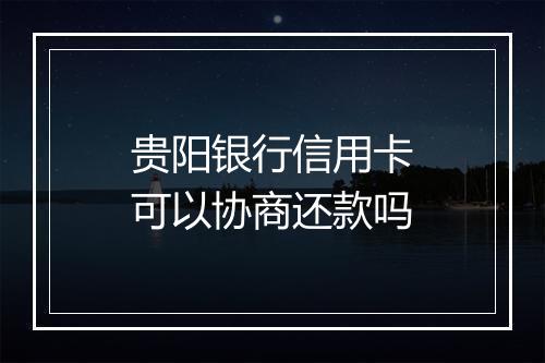 贵阳银行信用卡可以协商还款吗