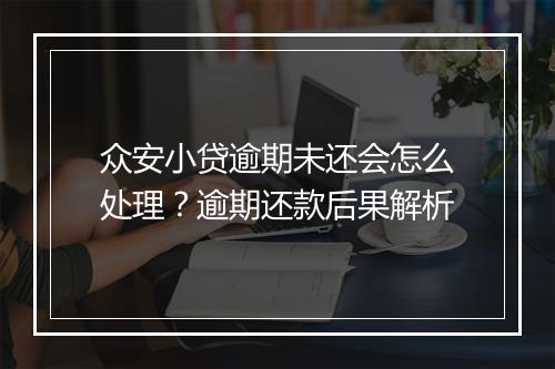 众安小贷逾期未还会怎么处理？逾期还款后果解析