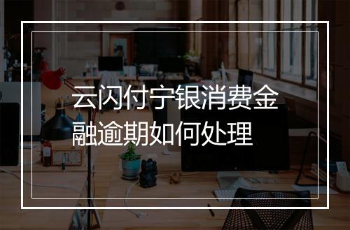 云闪付宁银消费金融逾期如何处理