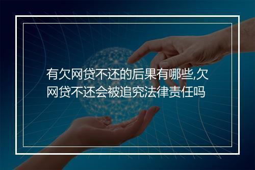 有欠网贷不还的后果有哪些,欠网贷不还会被追究法律责任吗